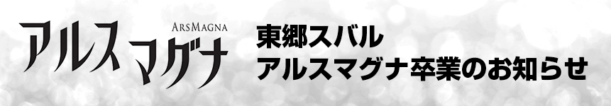 東郷スバル アルスマグナ卒業のお知らせ