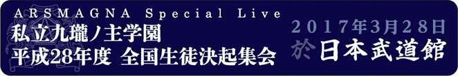 ARSMAGNA Special Live　私立九瓏ノ主学園  平成28年度 全国生徒決起集会