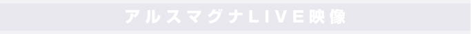アルスマグナLIVE映像